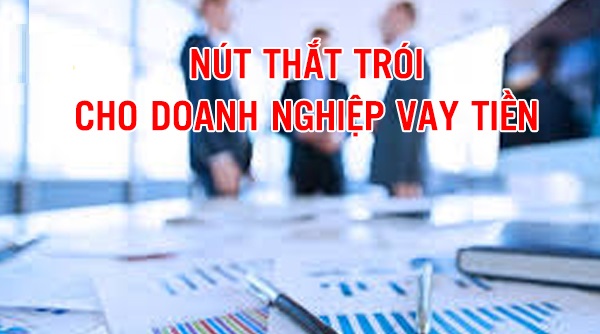 Nút thắt trói tay trói chân doanh nghiệp vay tiền